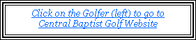 Text Box: Click on the Golfer (left) to go to
Central Baptist Golf Website